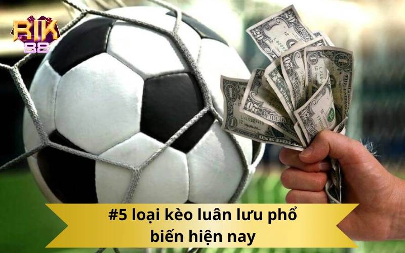 #5 loại kèo luân lưu phổ biến hiện nay