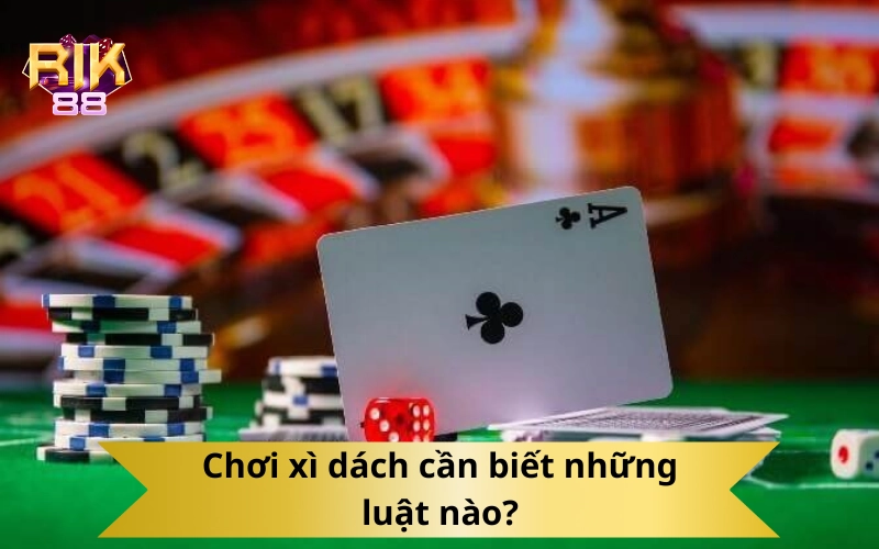 Chơi xì dách cần biết những luật nào?