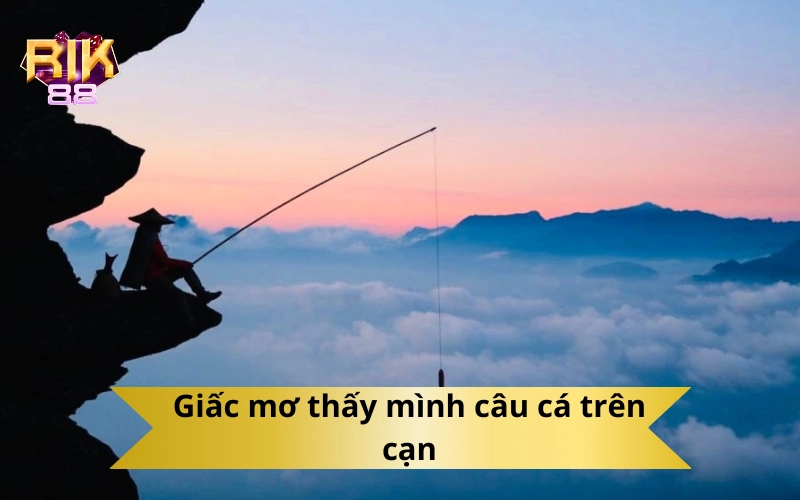 Giấc mơ thấy mình câu cá trên cạn