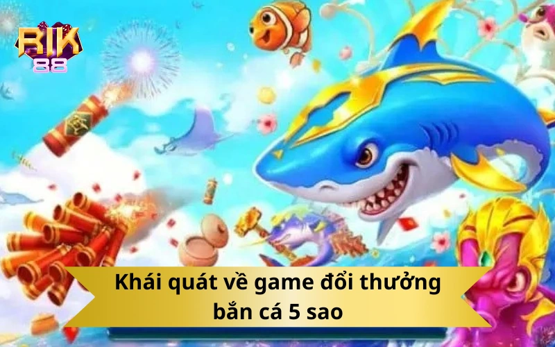 Khái quát về game đổi thưởng bắn cá 5 sao