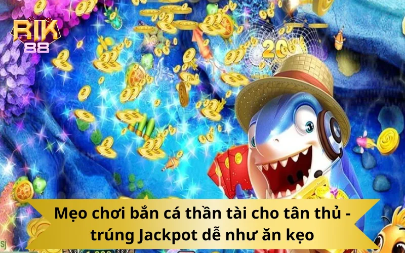 Mẹo chơi bắn cá thần tài cho tân thủ - trúng Jackpot dễ như ăn kẹo