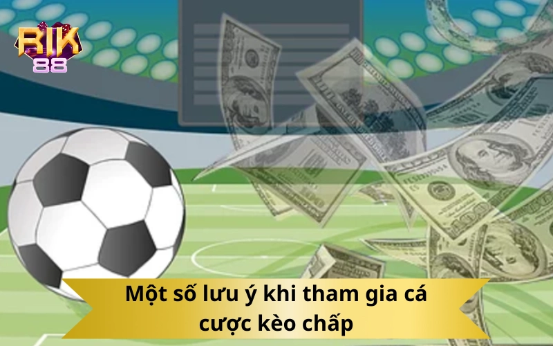 Một số lưu ý khi tham gia cá cược kèo chấp