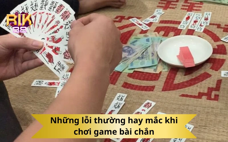 Những lỗi thường hay mắc khi chơi game bài chắn