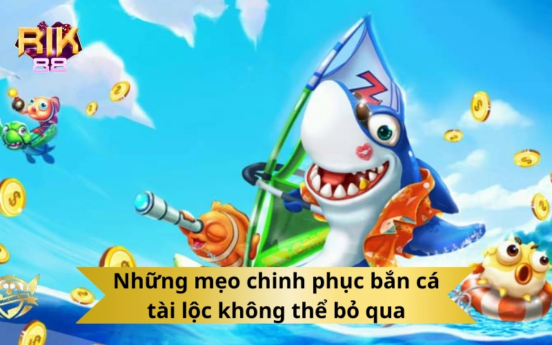 Những mẹo chinh phục bắn cá tài lộc không thể bỏ qua