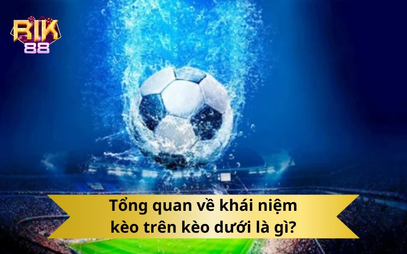 Tổng quan về khái niệm kèo trên kèo dưới là gì?